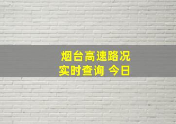 烟台高速路况实时查询 今日